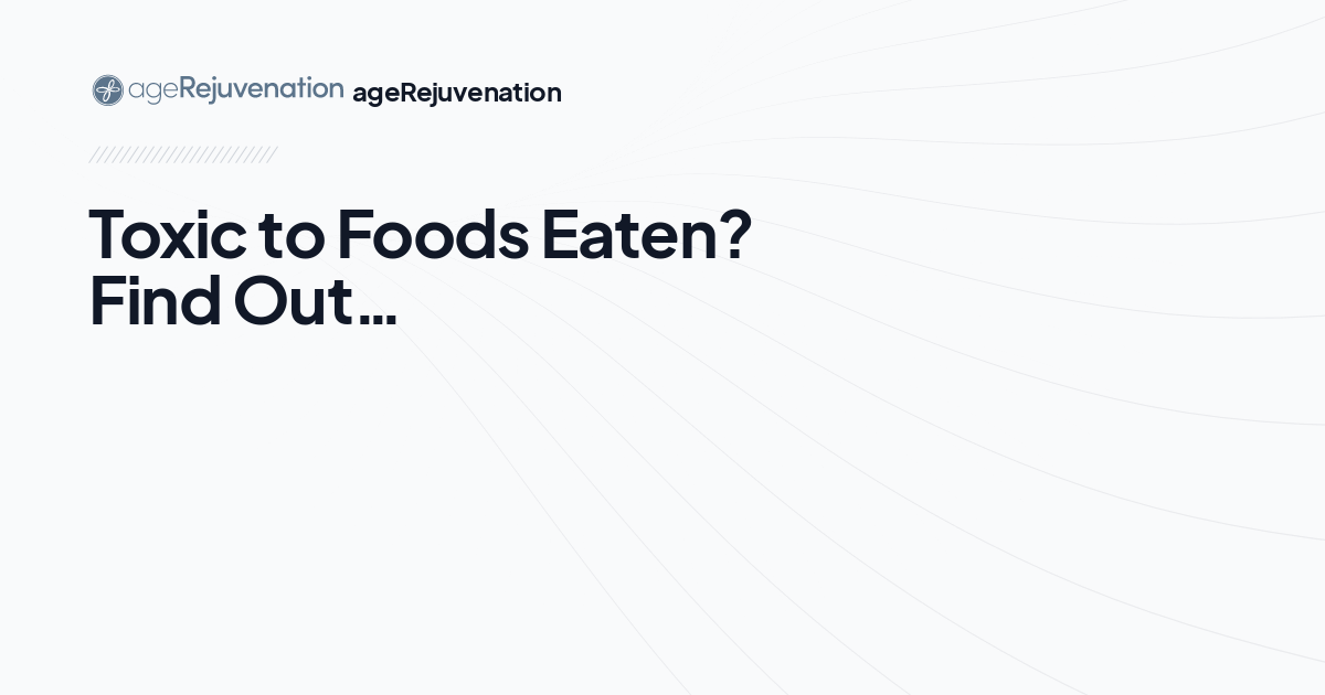 Toxic to Foods Eaten? Find Out…, AgeRejuvenation in Tampa Bay and Central Florida